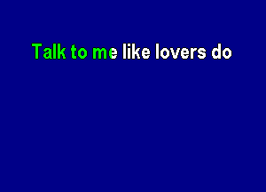Talk to me like lovers do
