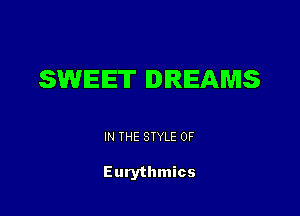 SWEET DREAMS

IN THE STYLE 0F

Eurythmics