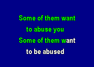 Some of them want

to abuse you

Some of them want
to be abused