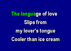 The language of love
Slips from

my lover's tongue

Cooler than ice cream