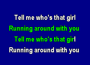 Tell me who's that girl
Running around with you
Tell me who's that girl

Running around with you