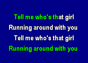 Tell me who's that girl
Running around with you
Tell me who's that girl

Running around with you