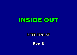 INSIDE OUT

IN THE STYLE 0F

Eve G