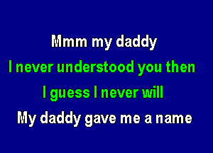 Mmm my daddy

I never understood you then

I guess I never will
My daddy gave me a name