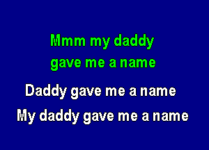 Mmm my daddy
gave me a name

Daddy gave me a name

My daddy gave me a name