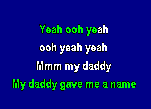 Yeah ooh yeah

ooh yeah yeah

Mmm my daddy
My daddy gave me a name