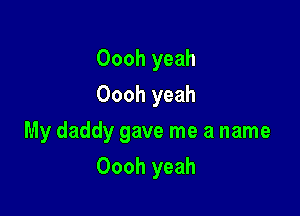 Oooh yeah
Oooh yeah

My daddy gave me a name

Oooh yeah