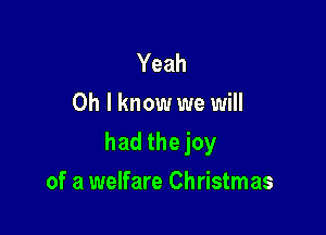 Yeah
Oh I know we will

had thejoy

of a welfare Christmas