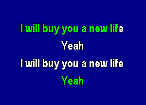I will buy you a new life
Yeah

I will buy you a new life
Yeah