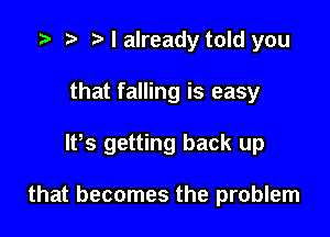 .3- rt ?w I already told you
that falling is easy

ltts getting back up

that becomes the problem