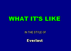 WHAT ll'IT'S ILIIIKIE

IN THE STYLE 0F

Everlast