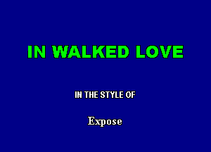 IN WALKED LOVE

III THE SIYLE 0F

Expose