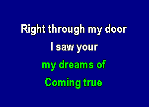 Right through my door

I saw your
my dreams of
Coming true