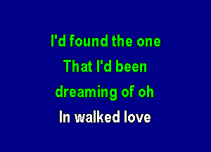 I'd found the one
That I'd been

dreaming of oh

In walked love