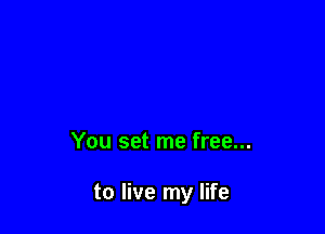 You set me free...

to live my life