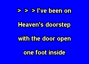 z. e e We been on

Heaven's doorstep

with the door open

one foot inside