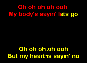 Oh oh oh oh ooh
My body's sayin' lets go

Oh oh oh oh ooh
But my heartais sayin' no