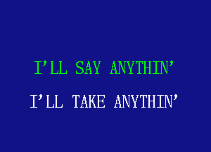 PLL SAY ANYTHIW
PLL TAKE ANYTHIW