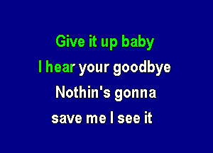 Give it up baby

lhearyourgoodbye

Nothin's gonna
save me I see it