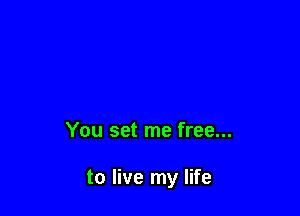 You set me free...

to live my life