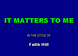 IIT MATTERS TO ME

IN THE STYLE 0F

Faith Hill