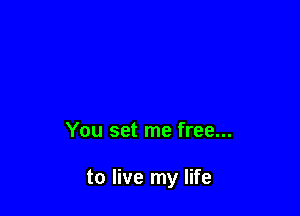 You set me free...

to live my life