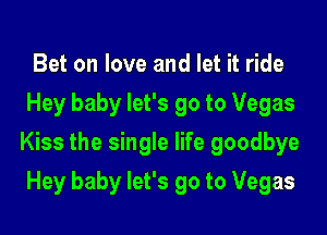 Bet on love and let it ride
Hey baby let's go to Vegas

Kiss the single life goodbye

Hey baby let's go to Vegas