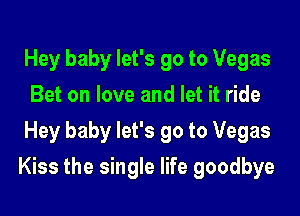 Hey baby let's go to Vegas
Bet on love and let it ride
Hey baby let's go to Vegas

Kiss the single life goodbye
