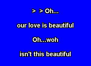 3' Oh...
our love is beautiful

0h...woh

isn't this beautiful
