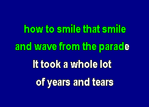 how to smile that smile

and wave from the parade

It took a whole lot
of years and tears