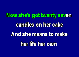 Now she's got twenty seven

candles on her cake
And she means to make

her life her own
