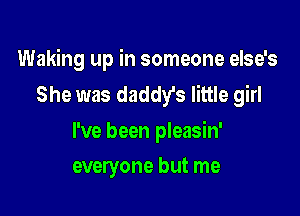 Waking up in someone else's
She was daddy's little girl

I've been pleasin'
everyone but me