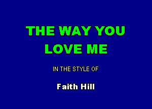 TIHIIE WAY YOU
ILOVE ME

IN THE STYLE 0F

Faith Hill