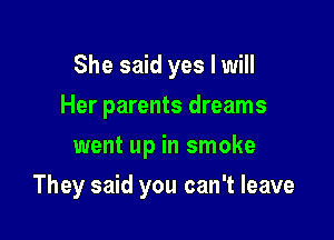She said yes I will
Her parents dreams
went up in smoke

They said you can't leave