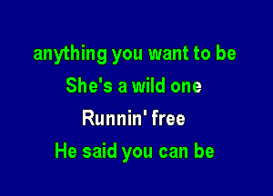 anything you want to be
She's a wild one
Runnin' free

He said you can be