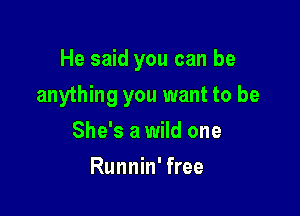 He said you can be

anything you want to be

She's a wild one
Runnin' free