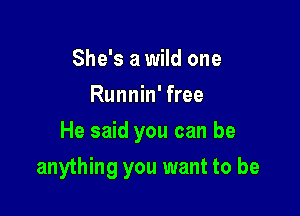 She's a wild one
Runnin' free
He said you can be

anything you want to be