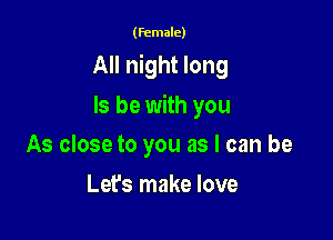 (female)

All night long

ls be with you
As close to you as I can be

Let's make love