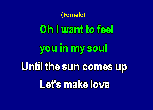 (female)

Oh I want to feel
you in my soul

Until the sun comes up

Let's make love