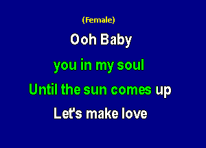 (female)

Ooh Baby
you in my soul

Until the sun comes up

Let's make love