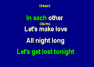 (Male)

In each other

(Both)

Let's make love

All night long

Lets get lost tonight
