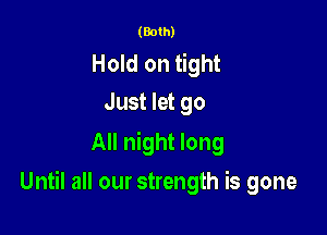 (Both)

Hold on tight
Just let go

All night long

Until all our strength is gone