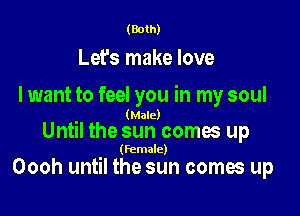 (Both)

Let's make love

I want to feel you in my soul
(Male)

Until the sun comes up

(Female)

Oooh until the sun comes up