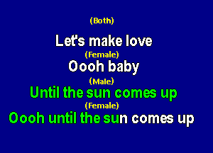 (Both)

Let's make love

(female)

Oooh baby

(Male)

Until the sun comes up

(Female)

Oooh until the sun comes up