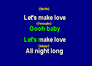 (Both)

Let's make love

(female)

Oooh baby

Lefs make love

(Male)

All night long