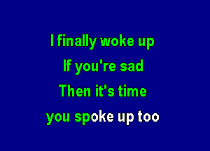 lfinally woke up
lfyouWesad
Thenirsthne

you spoke up too