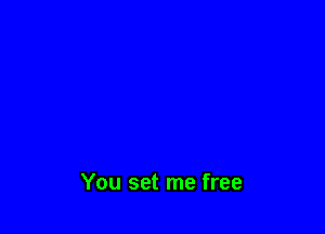 You set me free