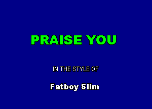 PIRAIISIE YOU

IN THE STYLE 0F

Fatboy Slim