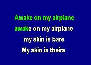 Awake on my airplane

awake on my airplane
my skin is bare
My skin is theirs