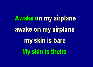 Awake on my airplane

awake on my airplane
my skin is bare
My skin is theirs